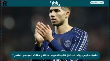 أشرف حكيمي يؤكد: أستحق الكرة الذهبية.. ما الذي حققته الموسم الماضي؟